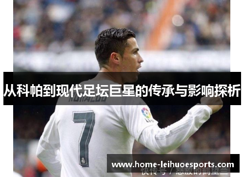 从科帕到现代足坛巨星的传承与影响探析