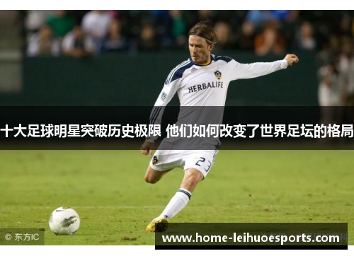 十大足球明星突破历史极限 他们如何改变了世界足坛的格局