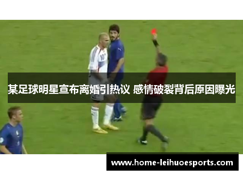 某足球明星宣布离婚引热议 感情破裂背后原因曝光