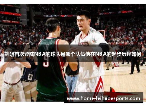 姚明首次登陆NBA的球队是哪个队伍他在NBA的起步历程如何