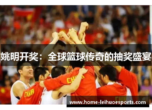 姚明开奖：全球篮球传奇的抽奖盛宴