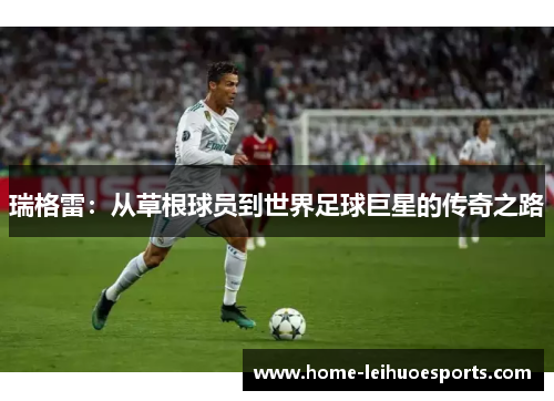 瑞格雷：从草根球员到世界足球巨星的传奇之路