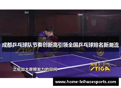 成都乒乓球队节奏创新高引领全国乒乓球排名新潮流