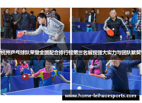 杭州乒乓球队荣登全国配合排行榜第三名展现强大实力与团队默契