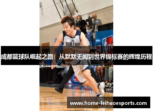 成都篮球队崛起之路：从默默无闻到世界锦标赛的辉煌历程