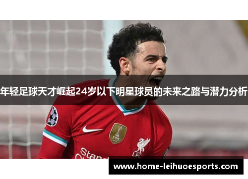 年轻足球天才崛起24岁以下明星球员的未来之路与潜力分析