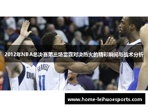 2012年NBA总决赛第三场雷霆对决热火的精彩瞬间与战术分析
