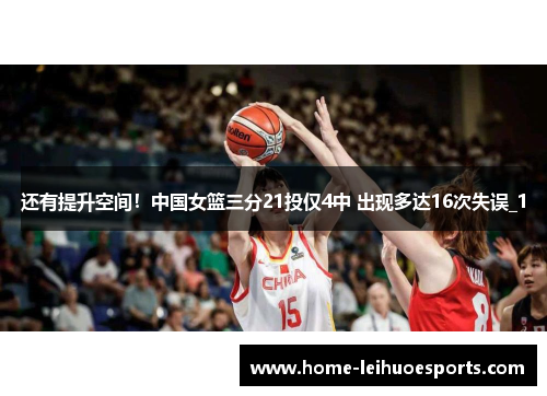 还有提升空间！中国女篮三分21投仅4中 出现多达16次失误_1