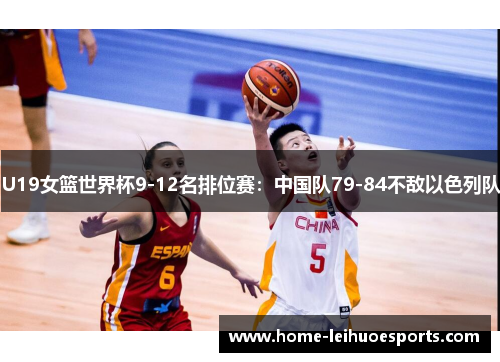 U19女篮世界杯9-12名排位赛：中国队79-84不敌以色列队