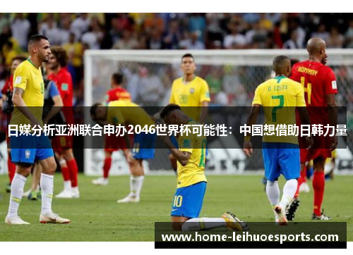 日媒分析亚洲联合申办2046世界杯可能性：中国想借助日韩力量