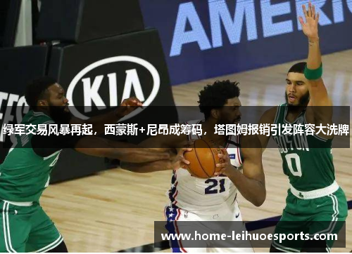 绿军交易风暴再起，西蒙斯+尼昂成筹码，塔图姆报销引发阵容大洗牌