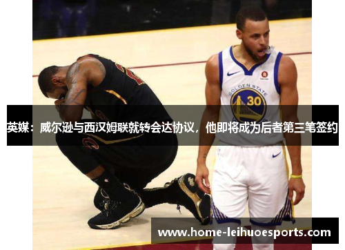 英媒：威尔逊与西汉姆联就转会达协议，他即将成为后者第三笔签约