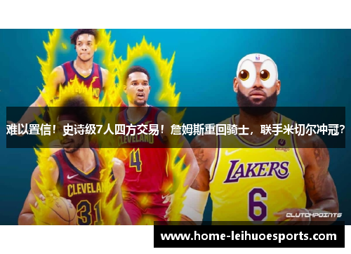 难以置信！史诗级7人四方交易！詹姆斯重回骑士，联手米切尔冲冠？