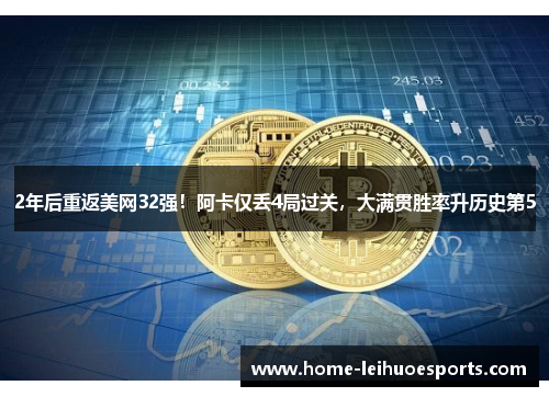 2年后重返美网32强！阿卡仅丢4局过关，大满贯胜率升历史第5